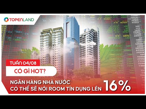 Tuần 04/08 Có Gì Hot? I Ngân Hàng Nhà Nước Có Thể Sẽ Nới Room Tín Dụng Lên 16%